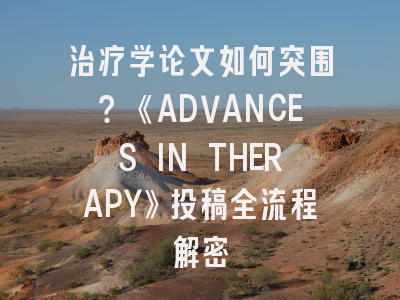治疗学论文如何突围？《ADVANCES IN THERAPY》投稿全流程解密