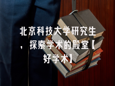 北京科技大学研究生，探索学术的殿堂【好学术】