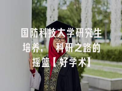 国防科技大学研究生培养, 科研之路的摇篮【好学术】