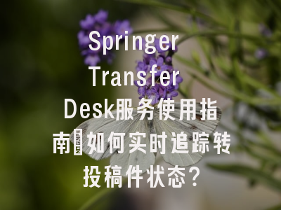 Springer Transfer Desk服务使用指南：如何实时追踪转投稿件状态？