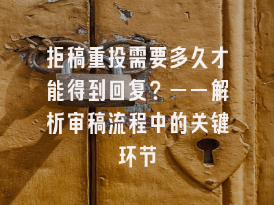 拒稿重投需要多久才能得到回复？——解析审稿流程中的关键环节