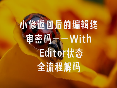 小修返回后的编辑终审密码——With Editor状态全流程解码