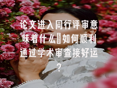 论文进入同行评审意味着什么_如何顺利通过学术审查接好运？