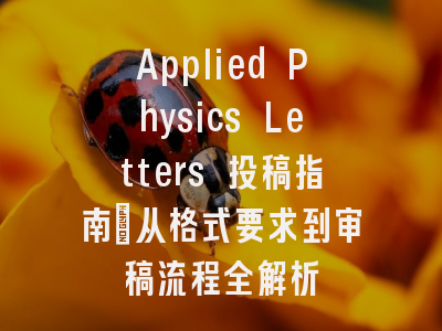 Applied Physics Letters 投稿指南：从格式要求到审稿流程全解析
