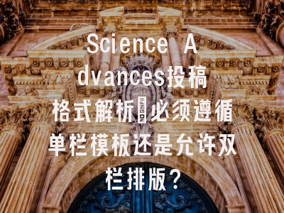 Science Advances投稿格式解析：必须遵循单栏模板还是允许双栏排版？