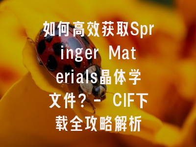 如何高效获取Springer Materials晶体学文件？- CIF下载全攻略解析