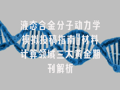 液态合金分子动力学模拟投稿指南_材料计算领域三大黄金期刊解析