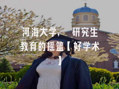 河海大学, 研究生教育的摇篮【好学术】