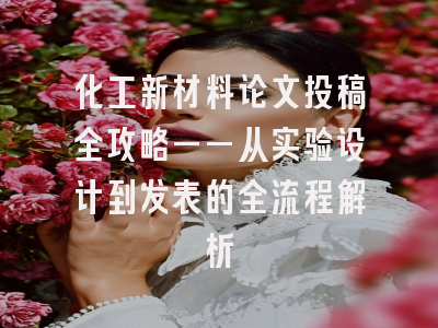 化工新材料论文投稿全攻略——从实验设计到发表的全流程解析