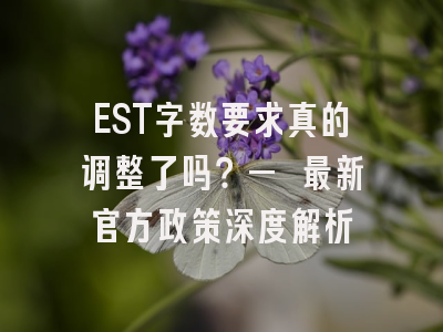 EST字数要求真的调整了吗？— 最新官方政策深度解析