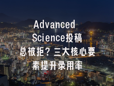 Advanced Science投稿总被拒？三大核心要素提升录用率