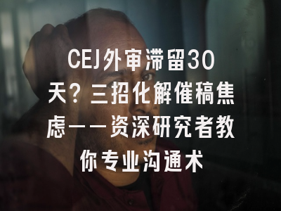 CEJ外审滞留30天？三招化解催稿焦虑——资深研究者教你专业沟通术