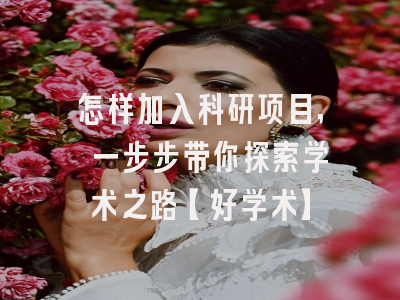 怎样加入科研项目, 一步步带你探索学术之路【好学术】