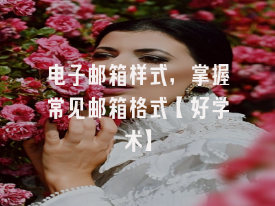 电子邮箱样式，掌握常见邮箱格式【好学术】