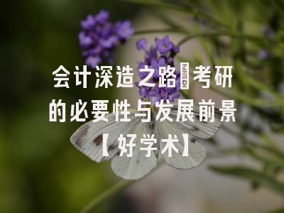 会计深造之路：考研的必要性与发展前景【好学术】