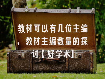 教材可以有几位主编，教材主编数量的探讨【好学术】