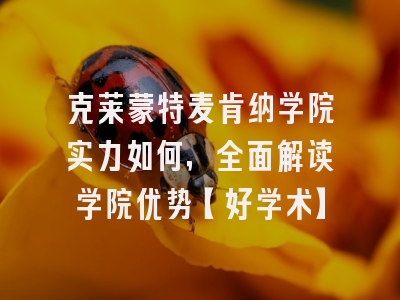 克莱蒙特麦肯纳学院实力如何，全面解读学院优势【好学术】