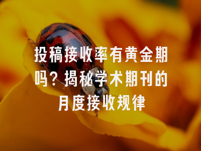 投稿接收率有黄金期吗？揭秘学术期刊的月度接收规律