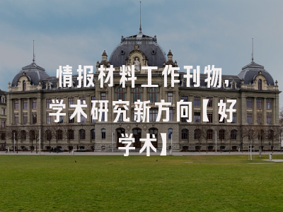 情报材料工作刊物，学术研究新方向【好学术】