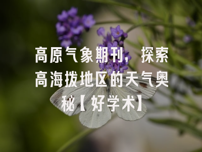 高原气象期刊，探索高海拔地区的天气奥秘【好学术】