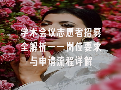 学术会议志愿者招募全解析——岗位要求与申请流程详解