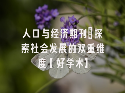 人口与经济期刊：探索社会发展的双重维度【好学术】