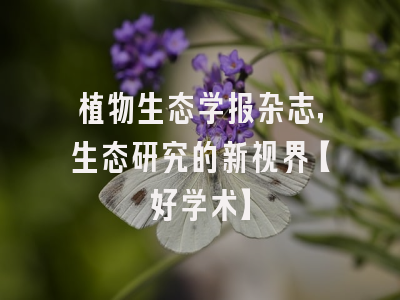 植物生态学报杂志，生态研究的新视界【好学术】
