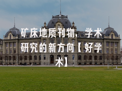 矿床地质刊物，学术研究的新方向【好学术】