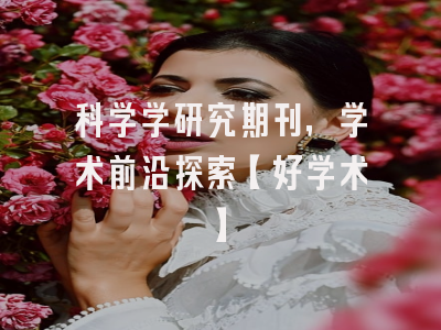 科学学研究期刊，学术前沿探索【好学术】