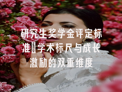 研究生奖学金评定标准_学术标尺与成长激励的双重维度