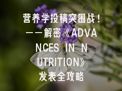 营养学投稿突围战！——解密《ADVANCES IN NUTRITION》发表全攻略