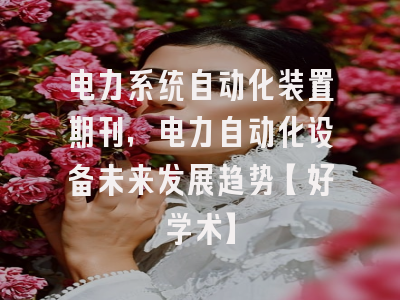 电力系统自动化装置期刊，电力自动化设备未来发展趋势【好学术】