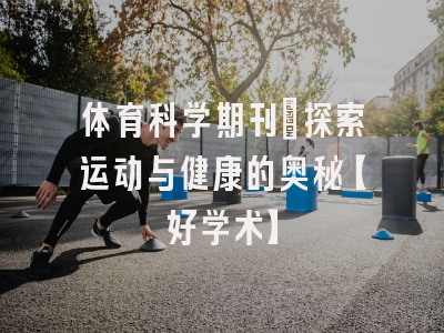 体育科学期刊：探索运动与健康的奥秘【好学术】