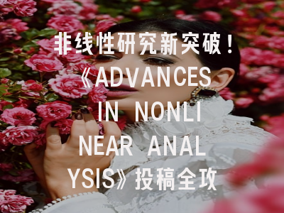 非线性研究新突破！《ADVANCES IN NONLINEAR ANALYSIS》投稿全攻略_解锁顶级期刊发表秘钥