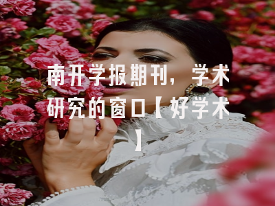 南开学报期刊，学术研究的窗口【好学术】
