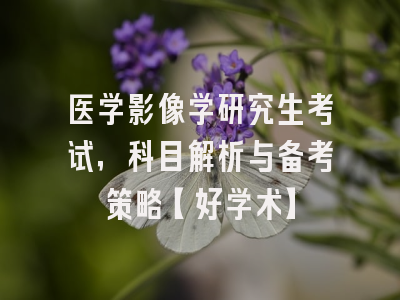 医学影像学研究生考试，科目解析与备考策略【好学术】