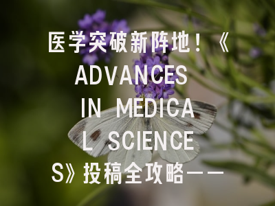 医学突破新阵地！《ADVANCES IN MEDICAL SCIENCES》投稿全攻略——揭秘4.6分期刊的制胜法则