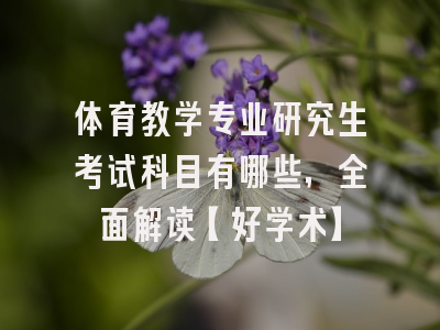 体育教学专业研究生考试科目有哪些，全面解读【好学术】