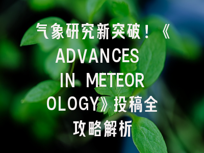 气象研究新突破！《ADVANCES IN METEOROLOGY》投稿全攻略解析