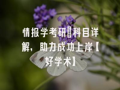 情报学考研：科目详解，助力成功上岸【好学术】
