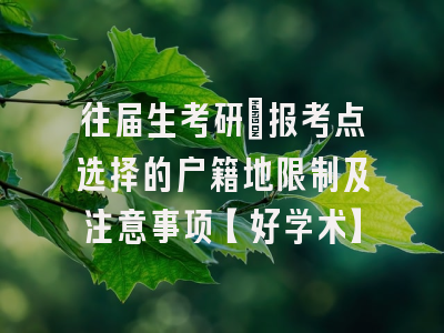 往届生考研：报考点选择的户籍地限制及注意事项【好学术】