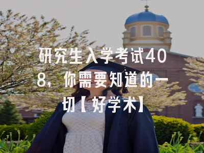 研究生入学考试408，你需要知道的一切【好学术】