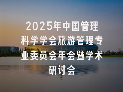 2025年中国管理科学学会旅游管理专业委员会年会暨学术研讨会
