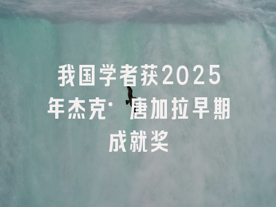 我国学者获2025年杰克·唐加拉早期成就奖