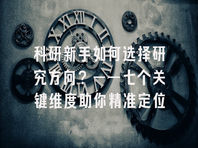 科研新手如何选择研究方向？——七个关键维度助你精准定位