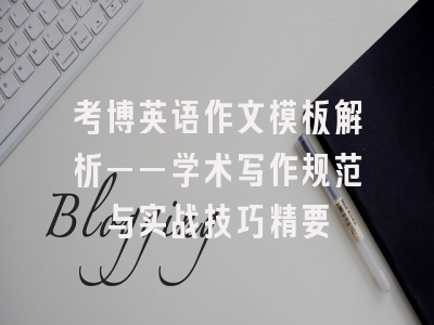 考博英语作文模板解析——学术写作规范与实战技巧精要