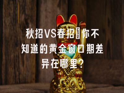 秋招VS春招：你不知道的黄金窗口期差异在哪里？