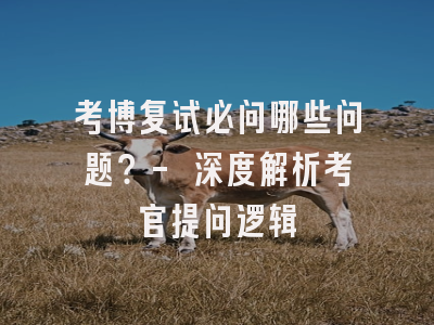 考博复试必问哪些问题？- 深度解析考官提问逻辑