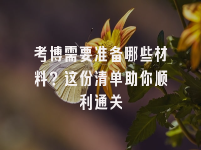 考博需要准备哪些材料？这份清单助你顺利通关