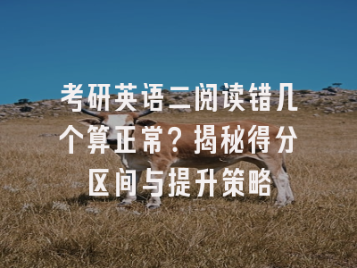 考研英语二阅读错几个算正常？揭秘得分区间与提升策略